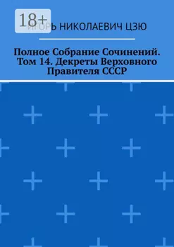 Полное Собрание Сочинений. Том 14. Декреты Верховного Правителя СССР