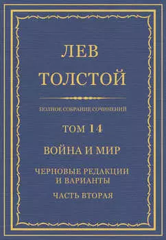 Полное собрание сочинений. Том 14. Война и мир. Черновые редакции и варианты. Часть вторая