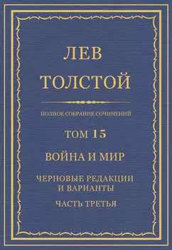 Полное собрание сочинений. Том 15. Война и мир. Черновые редакции и варианты. Часть третья