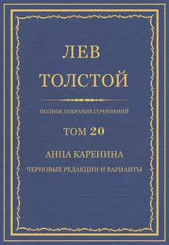 Полное собрание сочинений. Том 20. Анна Каренина. Черновые редакции и варианты