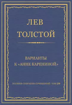 Полное собрание сочинений. Том 20. Варианты к «Анне Карениной»