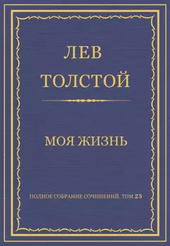 Полное собрание сочинений. Том 23. Произведения 1879–1884 гг. Моя жизнь