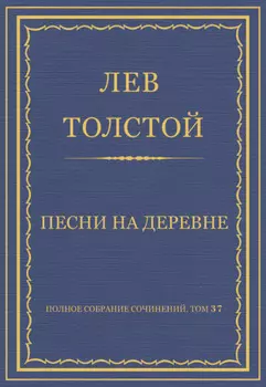 Полное собрание сочинений. Том 37. Произведения 1906–1910 гг. Песни на деревне