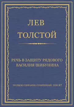 Полное собрание сочинений. Том 37. Произведения 1906–1910 гг. Речь в защиту рядового Василия Шибунина