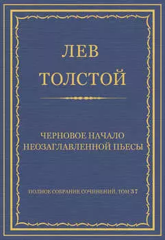 Полное собрание сочинений. Том 37. Произведения 1906–1910 гг. Черновое начало неозаглавленной пьесы