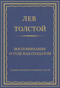Полное собрание сочинений. Том 37. Произведения 1906–1910 гг. Воспоминания о суде над солдатом