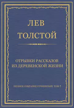 Полное собрание сочинений. Том 7. Произведения 1856–1869 гг. Отрывки рассказов из деревенской жизни