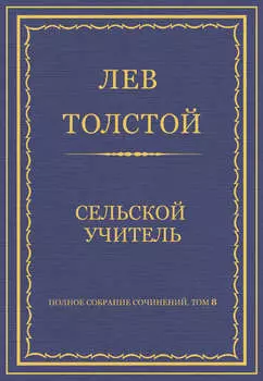 Полное собрание сочинений. Том 8. Педагогические статьи 1860–1863 гг. Сельский учитель