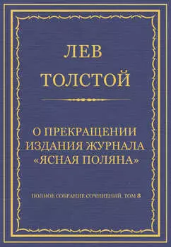Полное собрание сочинений. Том 8. Педагогические статьи 1860–1863 гг. О прекращении издания педагогического журнала «Ясная Поляна»