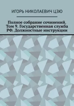 Полное собрание сочинений. Том 9. Государственная служба РФ. Должностные инструкции
