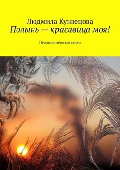 Полынь – красавица моя! Пессимистические стихи