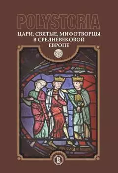 Polystoria. Цари, святые, мифотворцы в средневековой Европе
