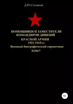 Помощники и заместители командиров дивизий Красной Армии 1921-1945 гг. Том 7