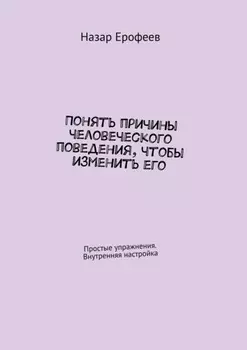 Понять причины человеческого поведения, чтобы изменить его. Простые упражнения. Внутренняя настройка
