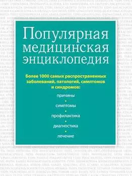 Популярная медицинская энциклопедия. Более 1000 самых распространенных заболеваний, патологий, симптомов и синдромов