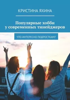 Популярные хобби у современных тинейджеров. Что интересно подросткам?