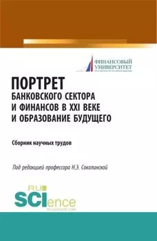 Портрет банковского сектора и финансов в XXI веке и образование будущего. (Аспирантура, Бакалавриат, Магистратура). Сборник материалов.