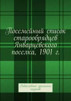 Посемейный список старообрядцев Январцевского поселка, 1901 г. Родословные уральских казаков