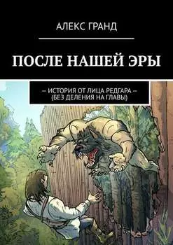 ПОСЛЕ НАШЕЙ ЭРЫ. ИСТОРИЯ ОТ ЛИЦА РЕДГАРА. БЕЗ ДЕЛЕНИЯ НА ГЛАВЫ