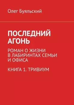 Последний Агонь. Роман о жизни в лабиринтах семьи и офиса. Книга 1. Тривиум