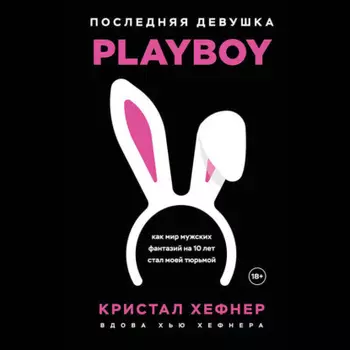 Последняя девушка PLAYBOY. Как мир мужских фантазий на 10 лет стал моей тюрьмой