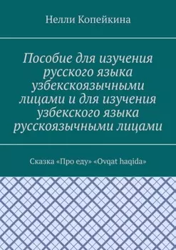 Пособие для изучения русского языка узбекскоязычными лицами и для изучения узбекского языка русскоязычными лицами. Сказка «Про еду». «Ovqat haqida»