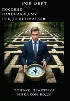 Пособие начинающему предпринимателю. Толька практика, никакой воды