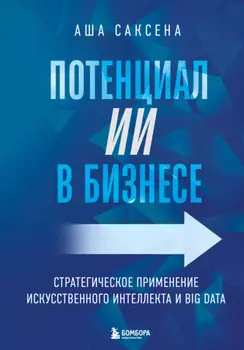 Потенциал ИИ в бизнесе. Стратегическое применение искусственного интеллекта и Big Data
