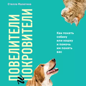 Повелители и покровители. Как понять собаку или кошку и помочь им понять вас