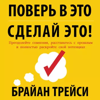 Поверь в это – сделай это! Преодолейте сомнения, расстаньтесь с прошлым и полностью раскройте свой потенциал