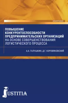 Повышение конкурентоспособности предпринимательских организаций на основе совершенствования логистического процесса. (Аспирантура, Магистратура). Монография.