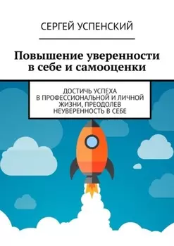 Повышение уверенности в себе и самооценки. Достичь успеха в профессиональной и личной жизни, преодолев неуверенность в себе