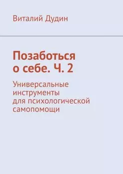 Позаботься о себе. Ч. 2. Универсальные инструменты для психологической самопомощи