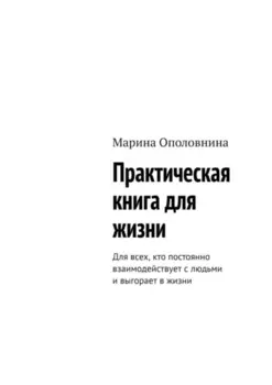 Практическая книга для жизни. Для всех, кто постоянно взаимодействует с людьми и выгорает в жизни