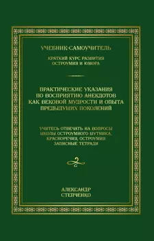 Практические указания по восприятию анекдотов как вековой мудрости и опыта предыдущих поколений. Учебник-самоучитель. Краткий курс развития остроумия и юмора