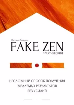 Практический Fake Zen. Несложный способ получения желаемых результатов без усилий