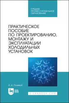 Практическое пособие по проектированию, монтажу и эксплуатации холодильных установок. Учебное пособие для СПО