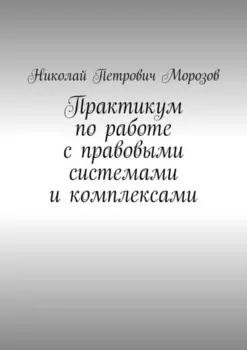 Практикум по работе с правовыми системами и комплексами. Для студентов гуманитарных вузов