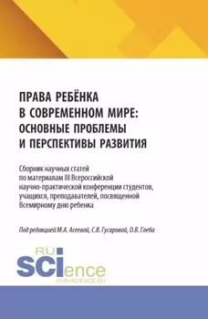 Права ребёнка в современном мире: основные проблемы и перспективы развития. Сборник научных статей по материалам III Всероссийской научно-практической конференции студентов, учащихся, преподавателей, посвященной Всемирному дню ребенка. (Аспирантура, Бакалавриат, Магистратура). Сборник статей.