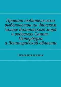 Правила любительского рыболовства на Финском заливе Балтийского моря и водоемах Санкт-Петербурга и Ленинградской области. Справочное издание