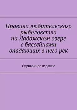 Правила любительского рыболовства на Ладожском озере с бассейнами впадающих в него рек. Справочное издание