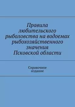 Правила любительского рыболовства на водоемах рыбохозяйственного значения Псковской области. Справочное издание