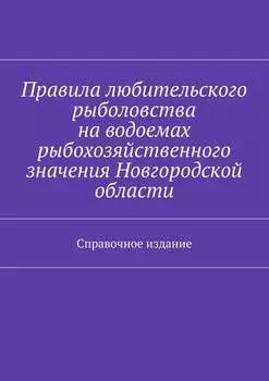 Правила любительского рыболовства на водоемах рыбохозяйственного значения Новгородской области. Справочное издание