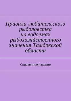Правила любительского рыболовства на водоемах рыбохозяйственного значения Тамбовской области. Справочное издание