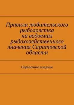 Правила любительского рыболовства на водоемах рыбохозяйственного значения Саратовской области. Справочное издание