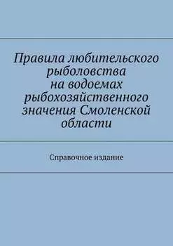Правила любительского рыболовства на водоемах рыбохозяйственного значения Смоленской области. Справочное издание