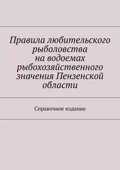 Правила любительского рыболовства на водоемах рыбохозяйственного значения Пензенской области. Справочное издание