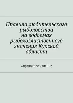 Правила любительского рыболовства на водоемах рыбохозяйственного значения Курской области. Справочное издание