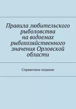 Правила любительского рыболовства на водоемах рыбохозяйственного значения Орловской области. Справочное издание