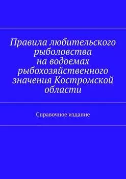 Правила любительского рыболовства на водоемах рыбохозяйственного значения Костромской области. Справочное издание